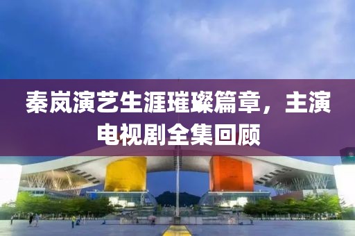 秦嵐演藝生涯璀璨篇章，主演電視劇全集回顧