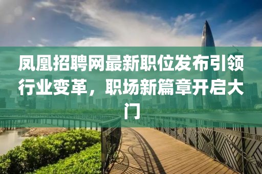 鳳凰招聘網(wǎng)最新職位發(fā)布引領(lǐng)行業(yè)變革，職場(chǎng)新篇章開(kāi)啟大門(mén)