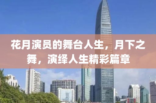 花月演員的舞臺人生，月下之舞，演繹人生精彩篇章