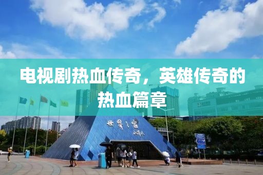 電視劇熱血傳奇，英雄傳奇的熱血篇章