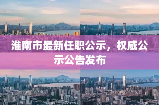淮南市最新任職公示，權(quán)威公示公告發(fā)布