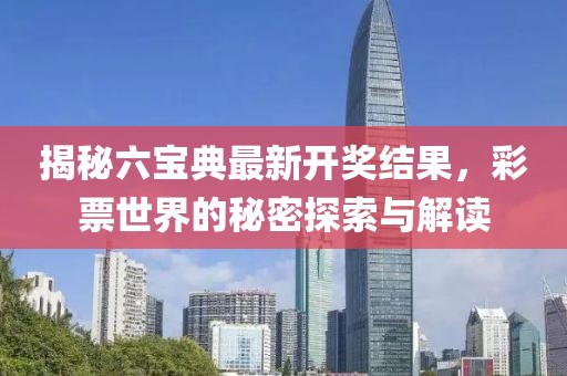 揭秘六寶典最新開獎(jiǎng)結(jié)果，彩票世界的秘密探索與解讀