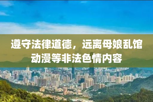 遵守法律道德，遠(yuǎn)離母娘亂館動漫等非法色情內(nèi)容