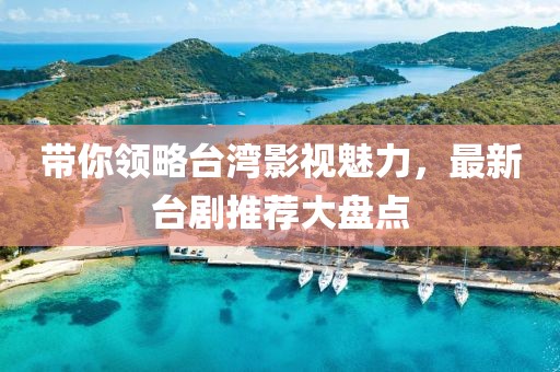 帶你領(lǐng)略臺(tái)灣影視魅力，最新臺(tái)劇推薦大盤點(diǎn)