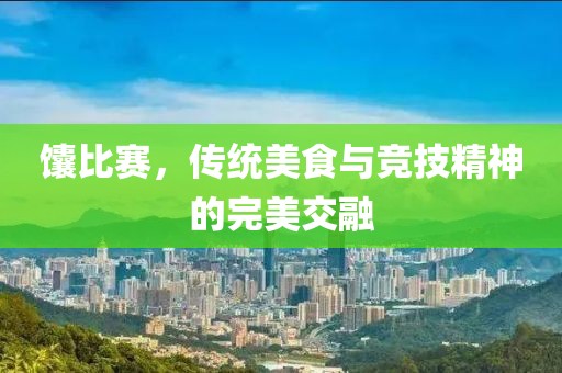 馕比賽，傳統(tǒng)美食與競技精神的完美交融