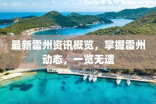 最新雷州資訊概覽，掌握雷州動(dòng)態(tài)，一覽無(wú)遺