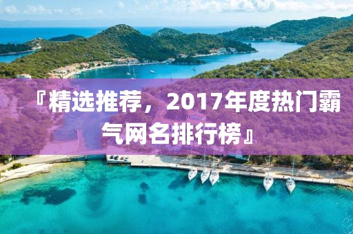 『精選推薦，2017年度熱門(mén)霸氣網(wǎng)名排行榜』