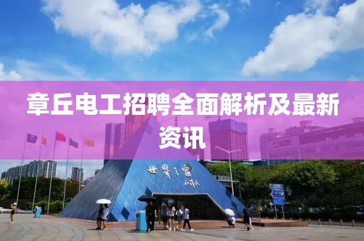 章丘電工招聘全面解析及最新資訊
