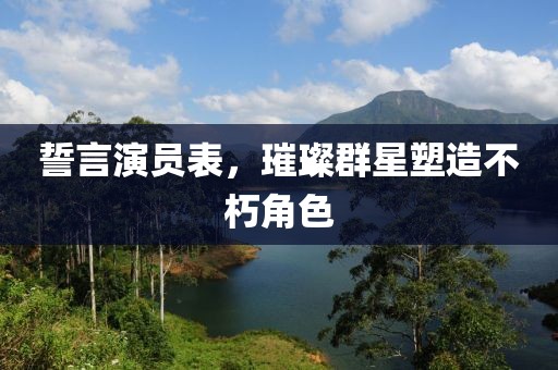 誓言演員表，璀璨群星塑造不朽角色
