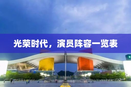 光榮時(shí)代，演員陣容一覽表