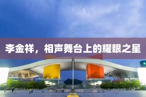 李金祥，相聲舞臺(tái)上的耀眼之星