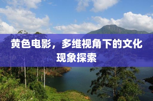 黃色電影，多維視角下的文化現(xiàn)象探索