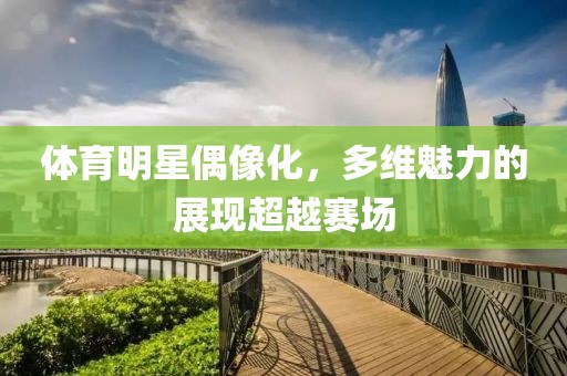 體育明星偶像化，多維魅力的展現(xiàn)超越賽場(chǎng)
