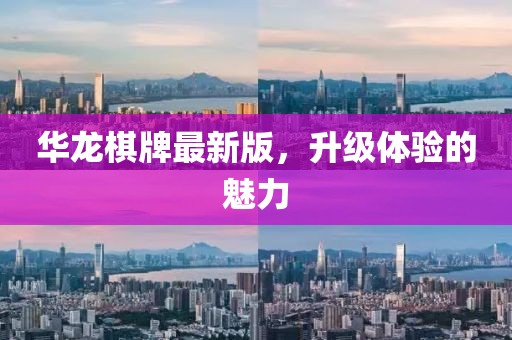 華龍棋牌最新版，升級體驗(yàn)的魅力