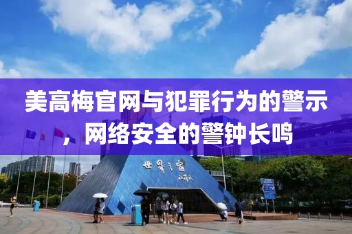 美高梅官網(wǎng)與犯罪行為的警示，網(wǎng)絡(luò)安全的警鐘長(zhǎng)鳴