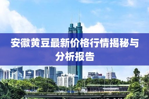 安徽黃豆最新價格行情揭秘與分析報告