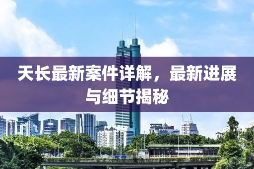 天長最新案件詳解，最新進(jìn)展與細(xì)節(jié)揭秘