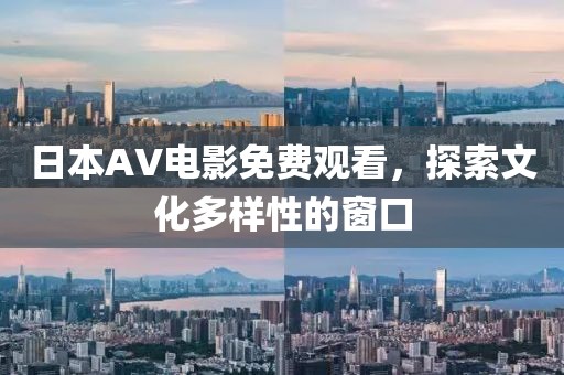 日本AV電影免費(fèi)觀看，探索文化多樣性的窗口