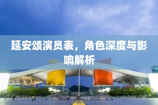 延安頌演員表，角色深度與影響解析