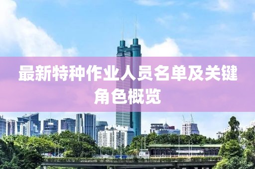 最新特種作業(yè)人員名單及關(guān)鍵角色概覽