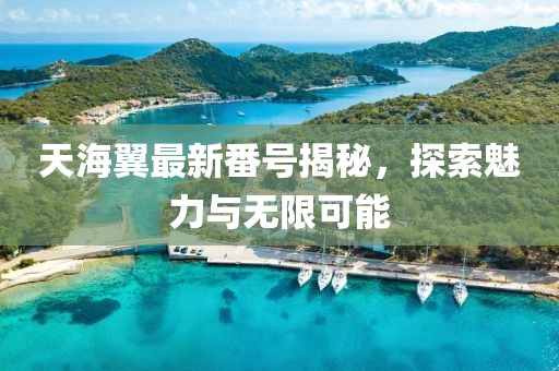 天海翼最新番號(hào)揭秘，探索魅力與無限可能