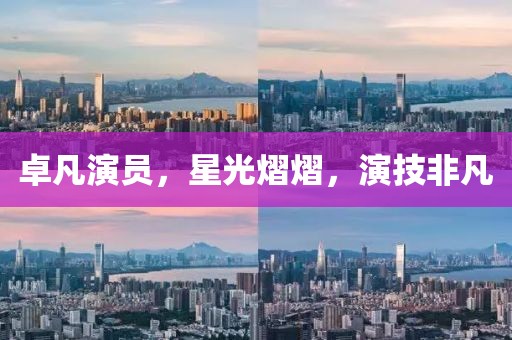 卓凡演員，星光熠熠，演技非凡