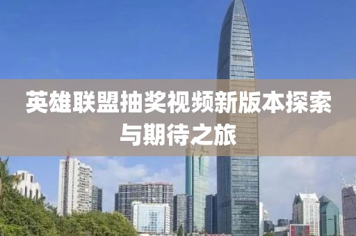 英雄聯(lián)盟抽獎視頻新版本探索與期待之旅