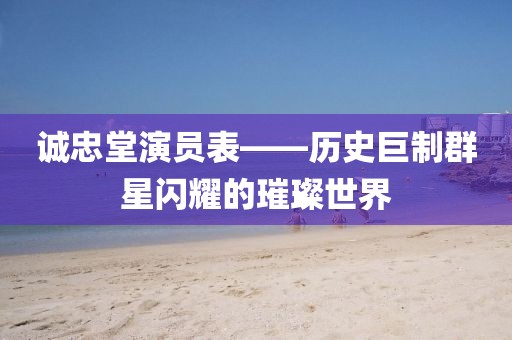 誠忠堂演員表——歷史巨制群星閃耀的璀璨世界