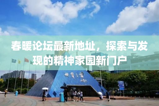 春暖論壇最新地址，探索與發(fā)現(xiàn)的精神家園新門戶