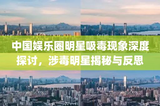 中國娛樂圈明星吸毒現(xiàn)象深度探討，涉毒明星揭秘與反思