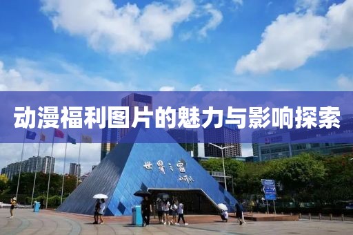 動漫福利圖片的魅力與影響探索