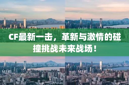 CF最新一擊，革新與激情的碰撞挑戰(zhàn)未來(lái)戰(zhàn)場(chǎng)！