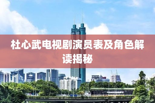杜心武電視劇演員表及角色解讀揭秘