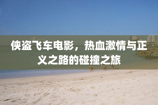 俠盜飛車電影，熱血激情與正義之路的碰撞之旅