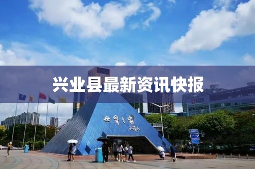 興業(yè)縣最新資訊快報(bào)