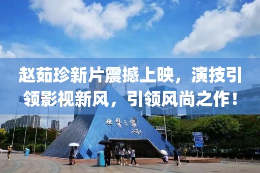 趙茹珍新片震撼上映，演技引領(lǐng)影視新風，引領(lǐng)風尚之作！