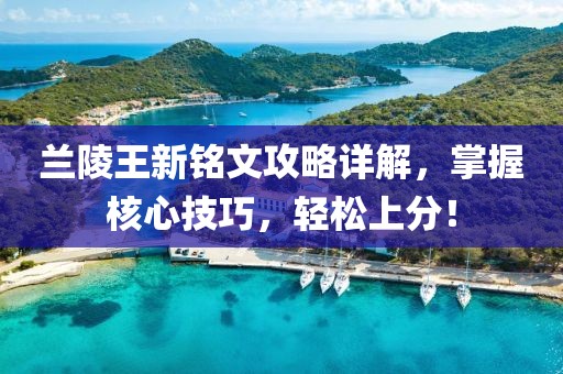 蘭陵王新銘文攻略詳解，掌握核心技巧，輕松上分！
