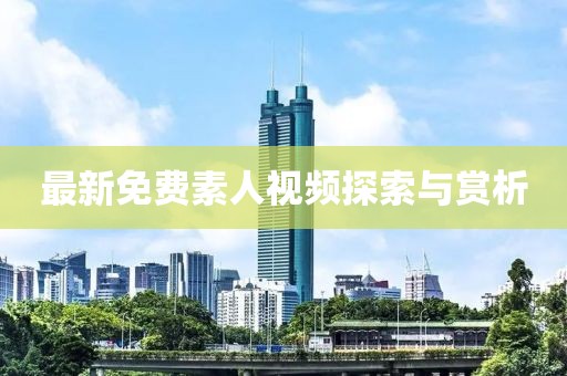 最新免費(fèi)素人視頻探索與賞析