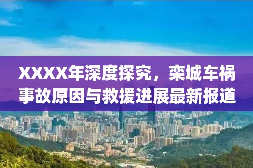 XXXX年深度探究，欒城車禍?zhǔn)鹿试蚺c救援進(jìn)展最新報(bào)道