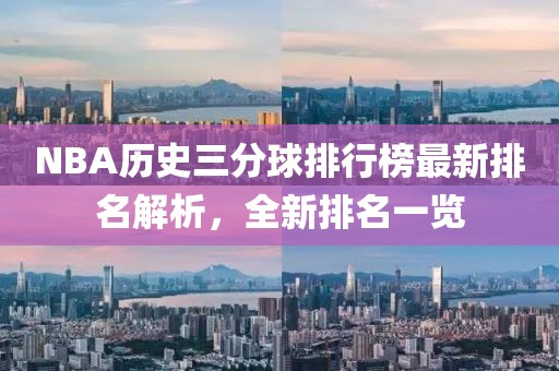 NBA歷史三分球排行榜最新排名解析，全新排名一覽