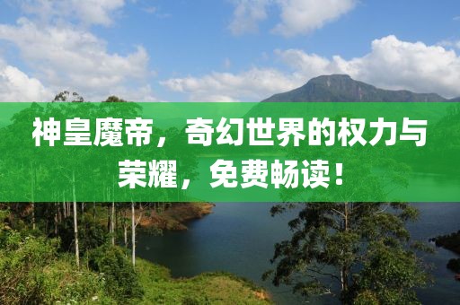 神皇魔帝，奇幻世界的權(quán)力與榮耀，免費(fèi)暢讀！
