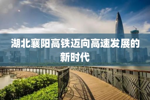 湖北襄陽高鐵邁向高速發(fā)展的新時代