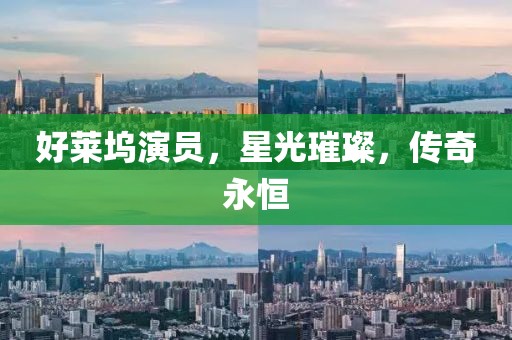 好萊塢演員，星光璀璨，傳奇永恒