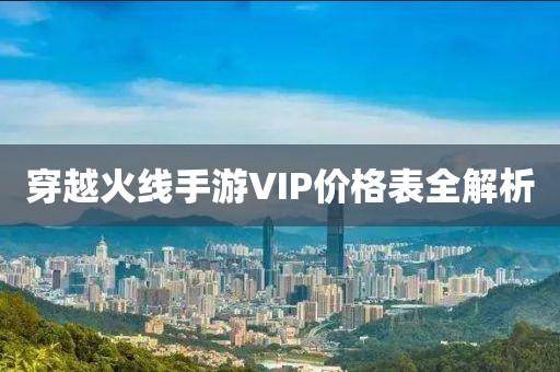 穿越火線手游VIP價(jià)格表全解析