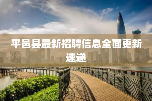 平邑縣最新招聘信息全面更新速遞