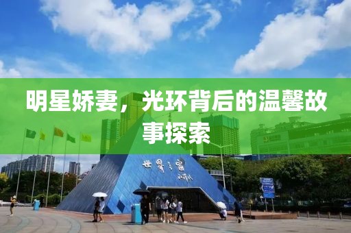 明星嬌妻，光環(huán)背后的溫馨故事探索