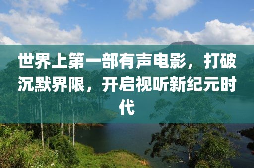 世界上第一部有聲電影，打破沉默界限，開啟視聽新紀(jì)元時(shí)代