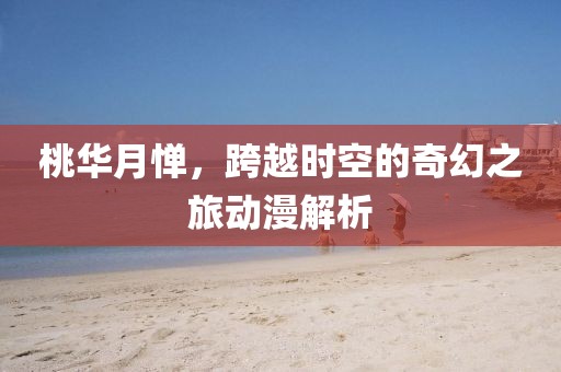 桃華月憚，跨越時空的奇幻之旅動漫解析