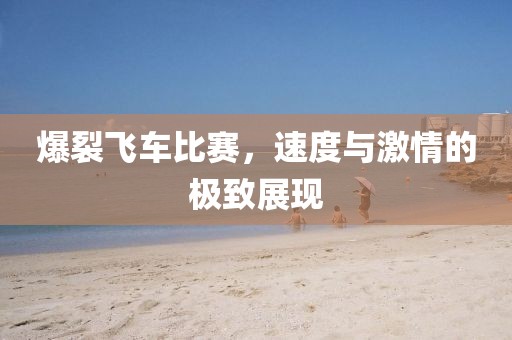 爆裂飛車比賽，速度與激情的極致展現(xiàn)