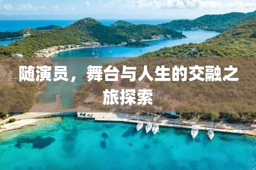 隨演員，舞臺(tái)與人生的交融之旅探索